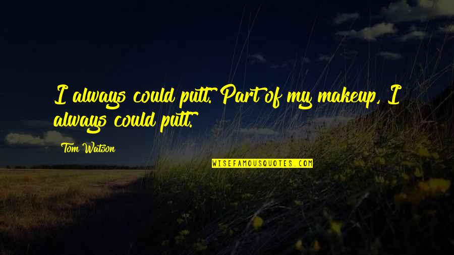 Makeup Quotes By Tom Watson: I always could putt. Part of my makeup,