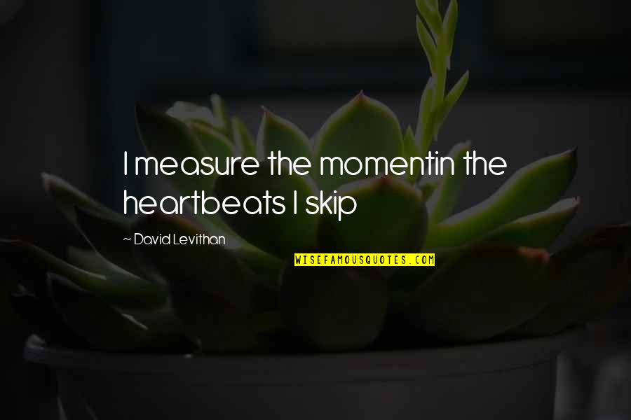Makework Quotes By David Levithan: I measure the momentin the heartbeats I skip