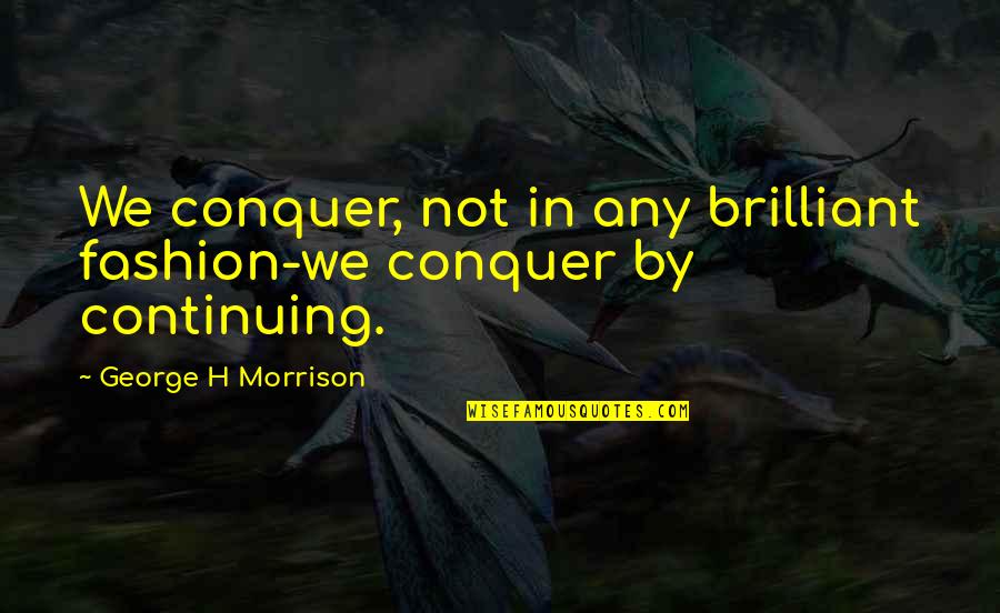 Makhai Moore Quotes By George H Morrison: We conquer, not in any brilliant fashion-we conquer Makhai Moore Quotes By George H Morrison: We conquer, not in any brilliant fashion-we conquer