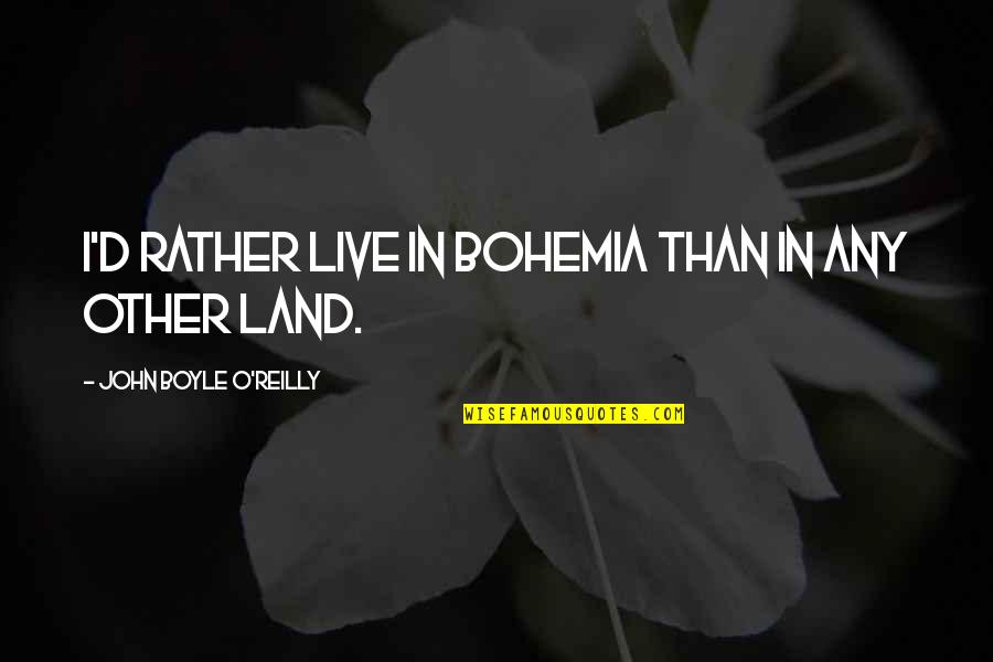 Makhan Lagana Quotes By John Boyle O'Reilly: I'd rather live in Bohemia than in any Makhan Lagana Quotes By John Boyle O'Reilly: I'd rather live in Bohemia than in any