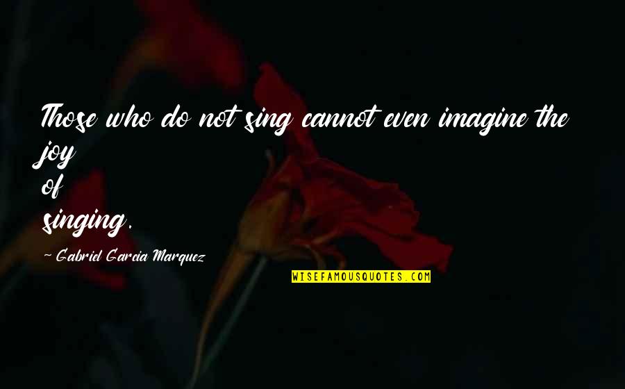 Makhaola High School Quotes By Gabriel Garcia Marquez: Those who do not sing cannot even imagine Makhaola High School Quotes By Gabriel Garcia Marquez: Those who do not sing cannot even imagine
