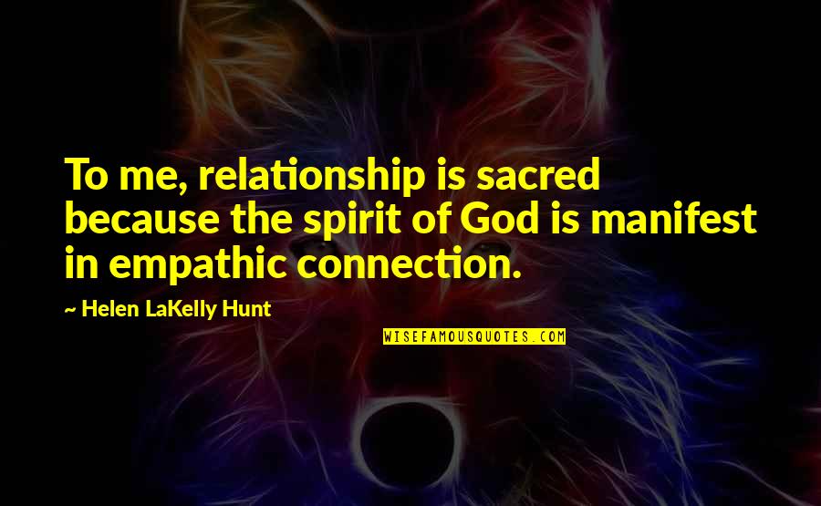 Makhaola High School Quotes By Helen LaKelly Hunt: To me, relationship is sacred because the spirit Makhaola High School Quotes By Helen LaKelly Hunt: To me, relationship is sacred because the spirit