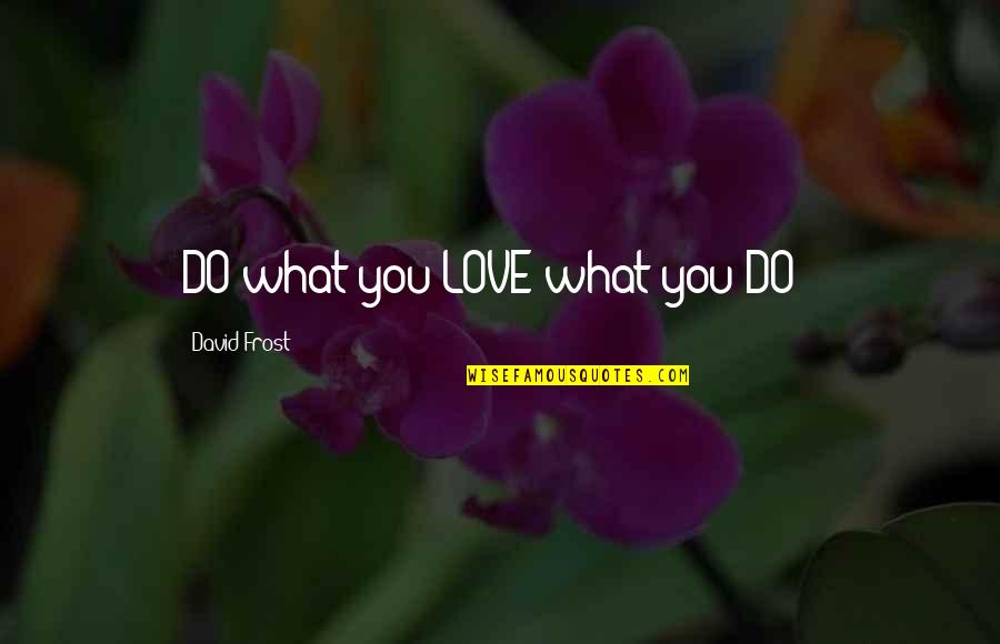 Makhlouf 2020 Quotes By David Frost: DO what you LOVE what you DO !