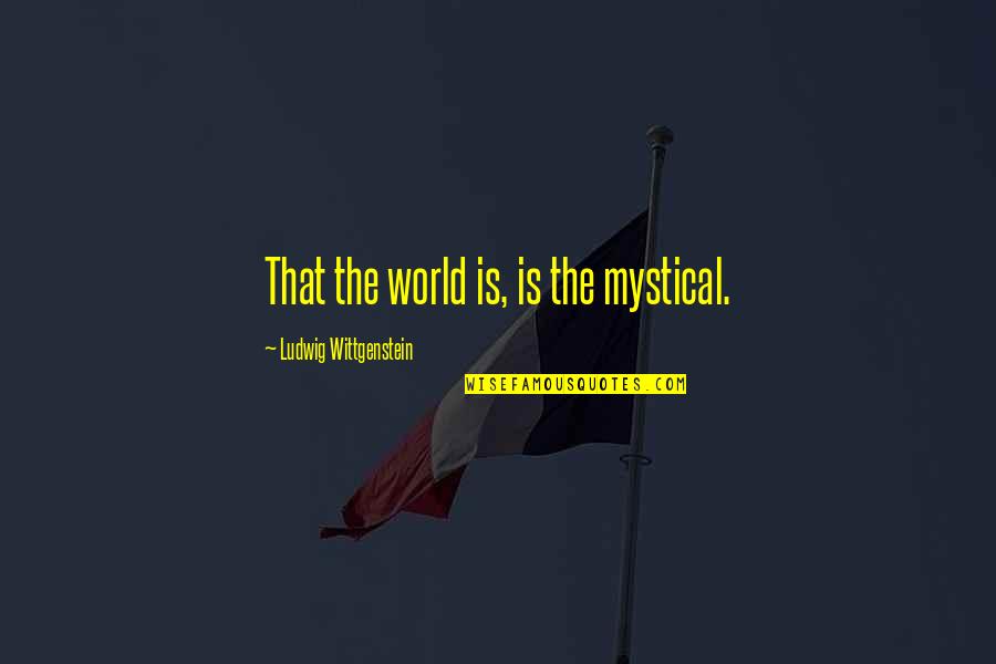 Makhmalbaf Rugs Quotes By Ludwig Wittgenstein: That the world is, is the mystical.