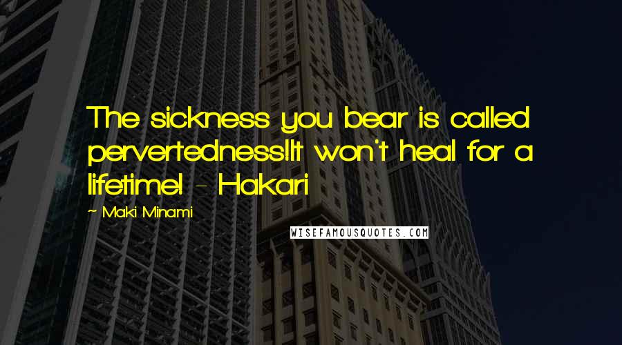 Maki Minami quotes: The sickness you bear is called pervertedness!It won't heal for a lifetime! - Hakari