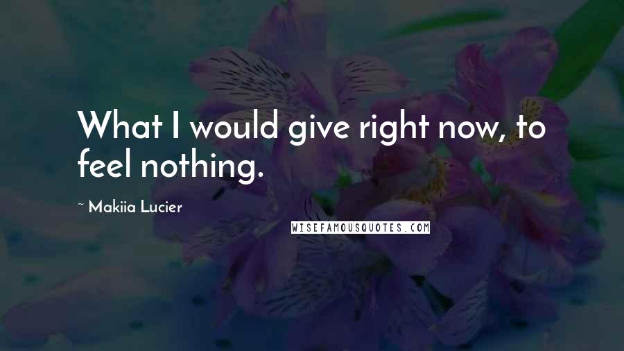 Makiia Lucier quotes: What I would give right now, to feel nothing.