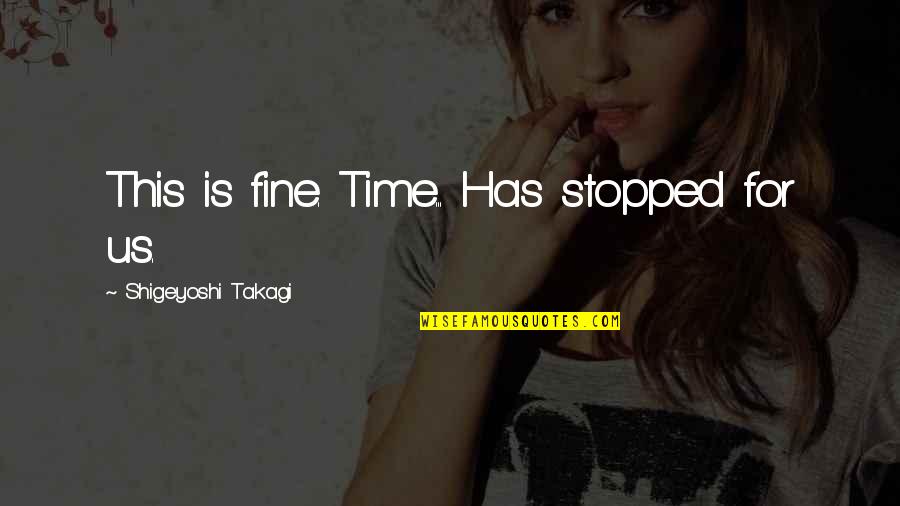 Makikita Dito Quotes By Shigeyoshi Takagi: This is fine. Time... Has stopped for us.