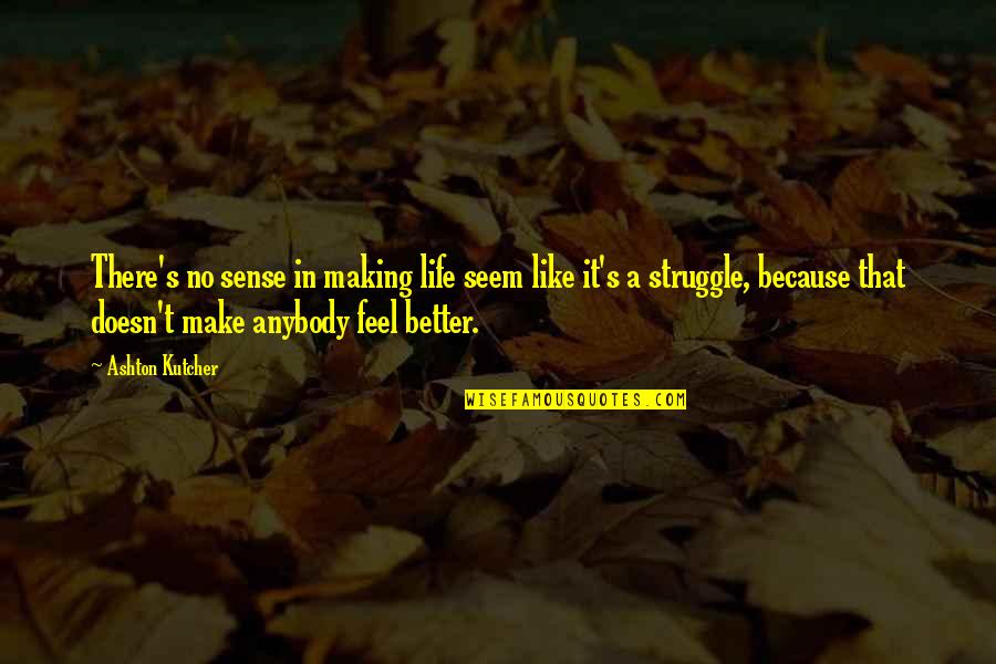 Making A Better Life Quotes By Ashton Kutcher: There's no sense in making life seem like