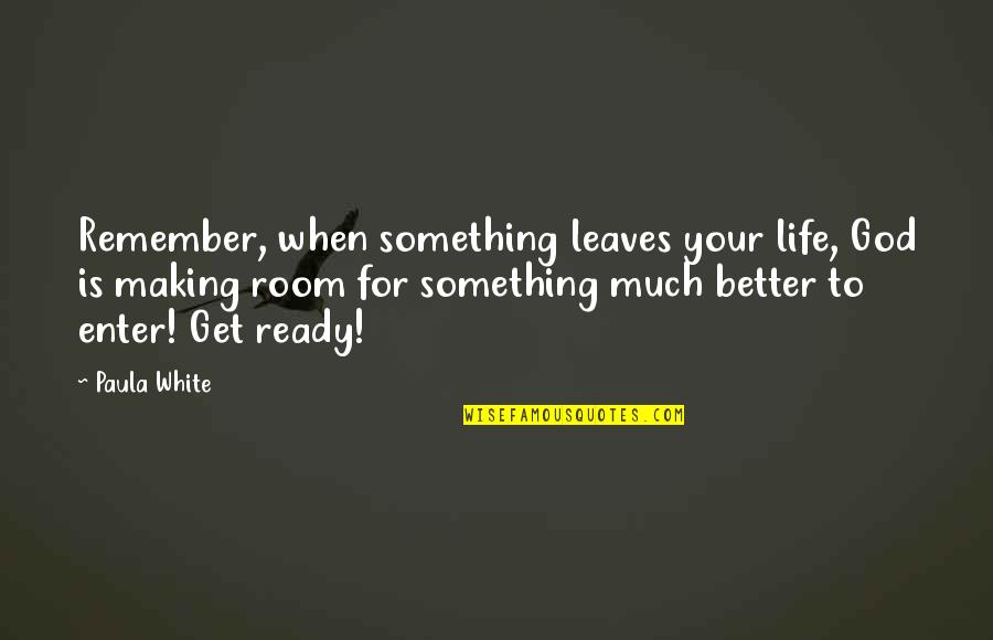 Making A Better Life Quotes By Paula White: Remember, when something leaves your life, God is