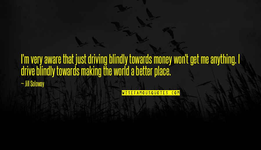 Making A Better Me Quotes By Jill Soloway: I'm very aware that just driving blindly towards Making A Better Me Quotes By Jill Soloway: I'm very aware that just driving blindly towards