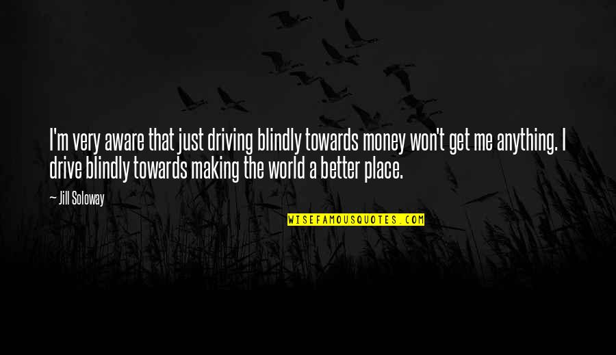 Making A Better World Quotes By Jill Soloway: I'm very aware that just driving blindly towards