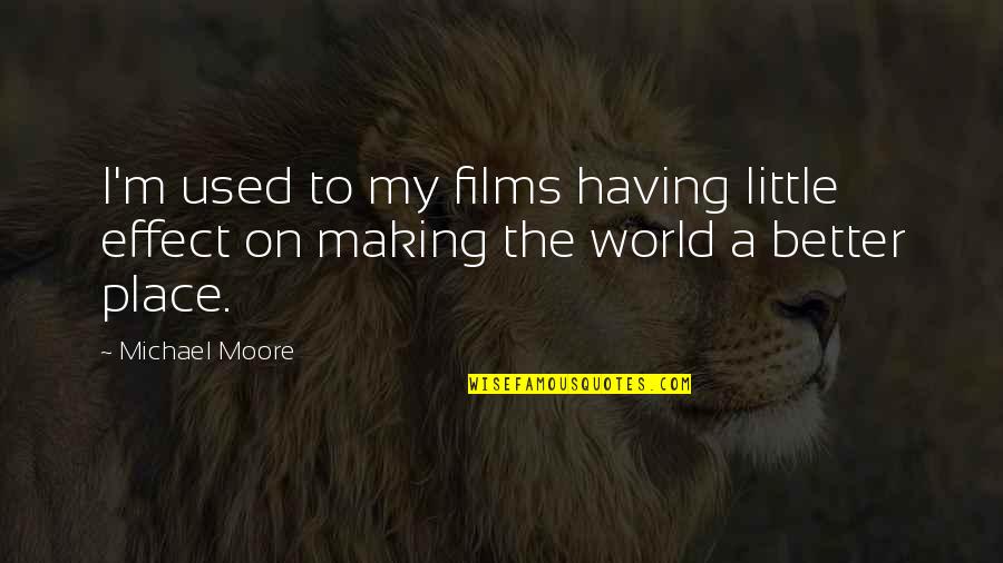 Making A Better World Quotes By Michael Moore: I'm used to my films having little effect