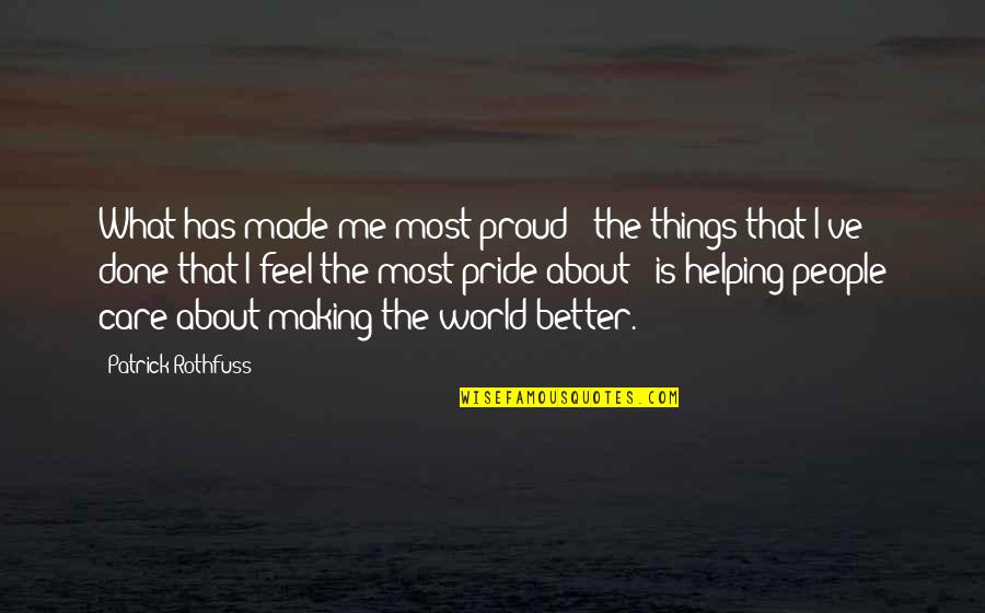 Making A Better World Quotes By Patrick Rothfuss: What has made me most proud - the
