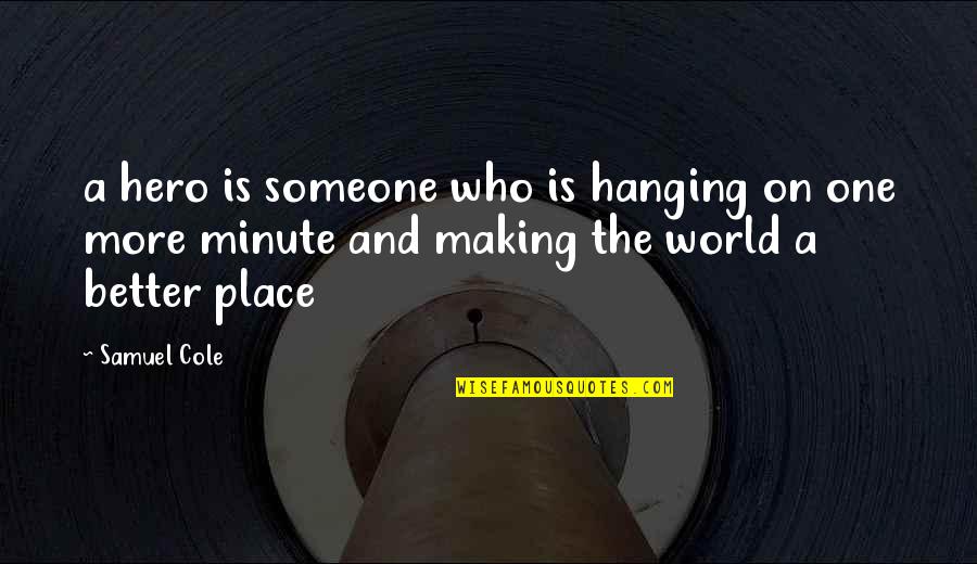 Making A Better World Quotes By Samuel Cole: a hero is someone who is hanging on