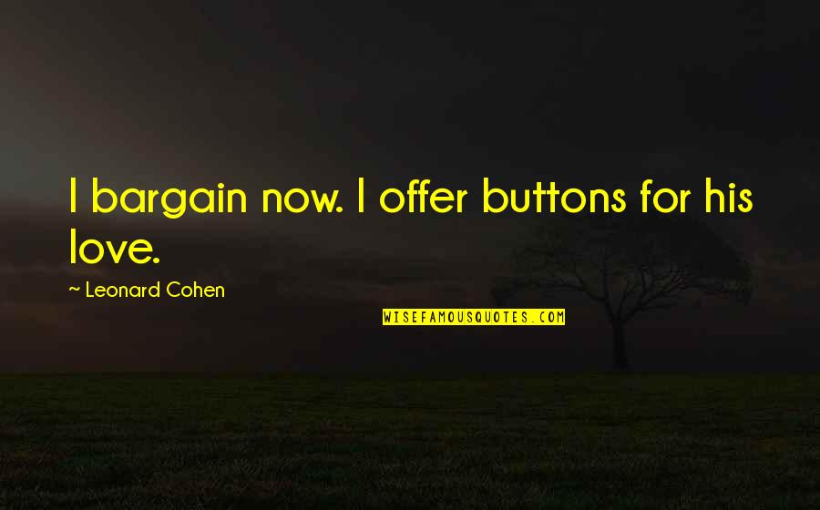 Making A Big Decision Quotes By Leonard Cohen: I bargain now. I offer buttons for his