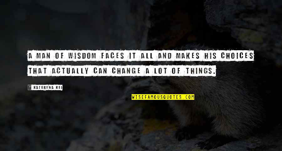Making A Change In Life Quotes By Kateryna Kei: A man of wisdom faces it all and