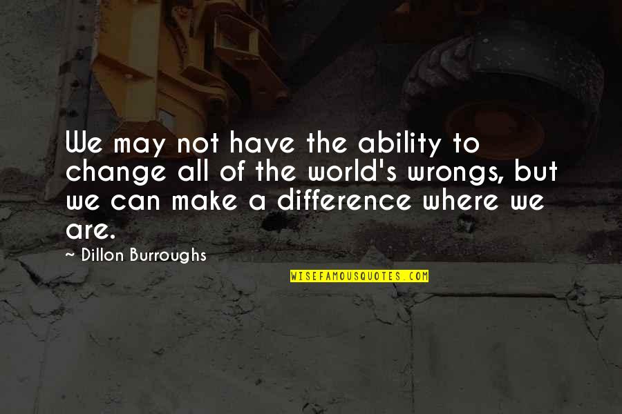 Making A Change In The World Quotes By Dillon Burroughs: We may not have the ability to change