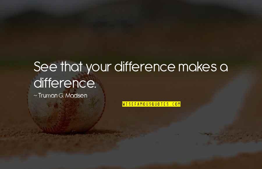 Making A Change In The World Quotes By Truman G. Madsen: See that your difference makes a difference.