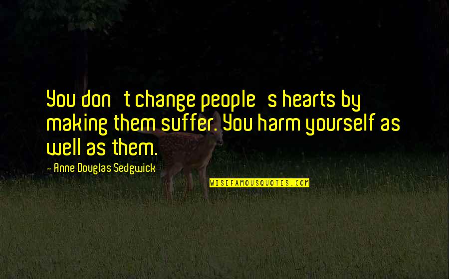 Making A Change In Yourself Quotes By Anne Douglas Sedgwick: You don't change people's hearts by making them