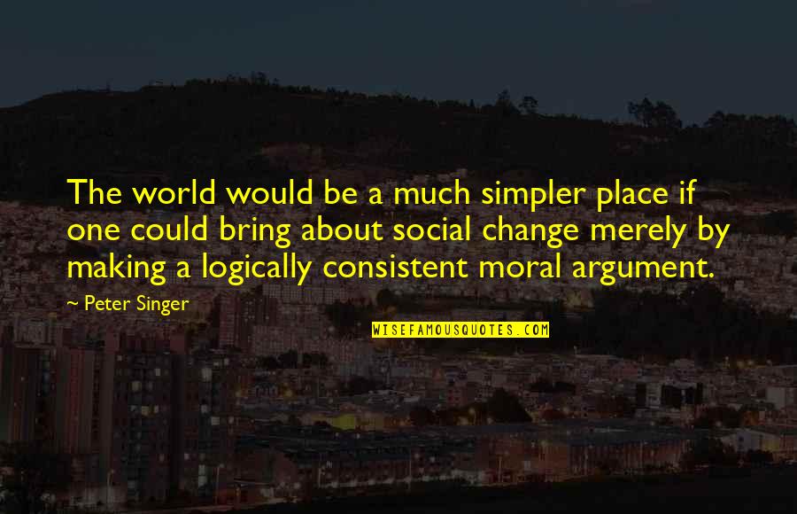 Making A Change Quotes By Peter Singer: The world would be a much simpler place