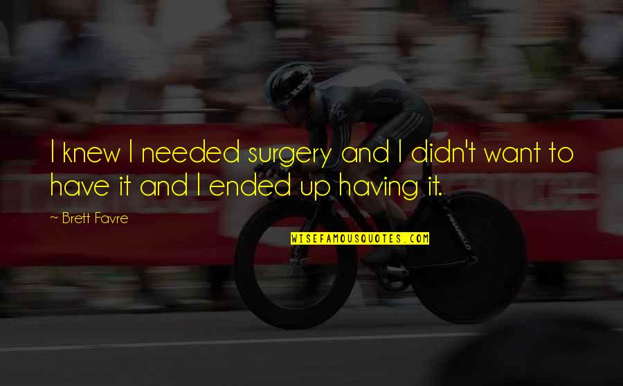 Making A Comeback Quotes By Brett Favre: I knew I needed surgery and I didn't