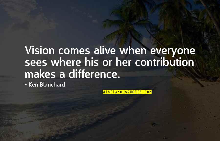 Making A Contribution Quotes By Ken Blanchard: Vision comes alive when everyone sees where his