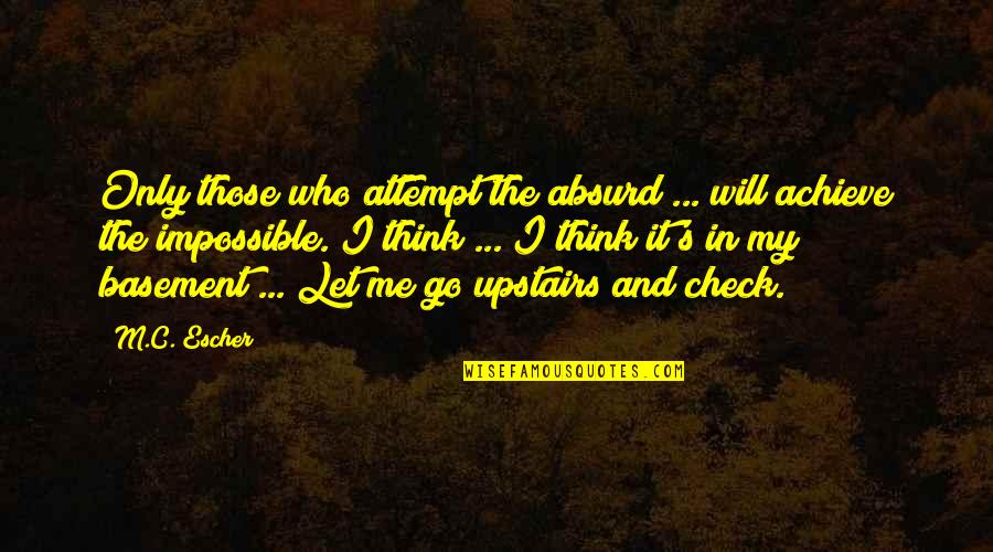 Making A Day Better Quotes By M.C. Escher: Only those who attempt the absurd ... will