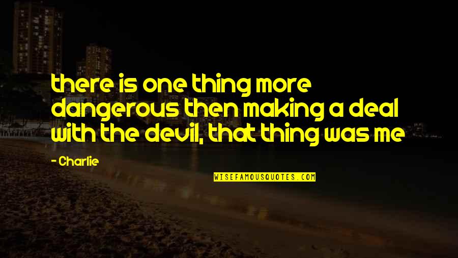 Making A Deal With The Devil Quotes By Charlie: there is one thing more dangerous then making