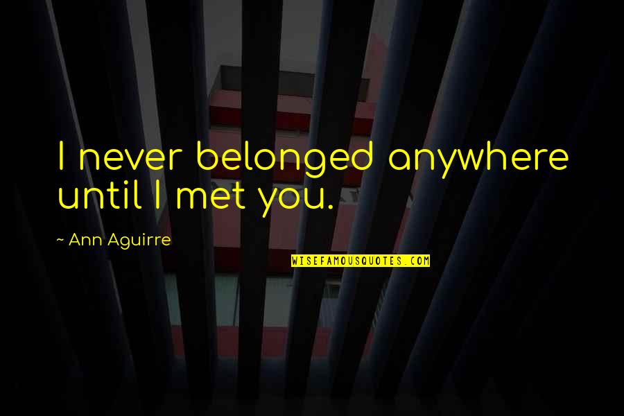 Making A Decision For Yourself Quotes By Ann Aguirre: I never belonged anywhere until I met you.