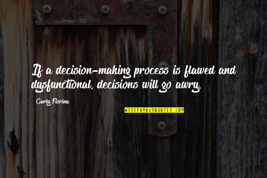 Making A Decision Quotes By Carly Fiorina: If a decision-making process is flawed and dysfunctional,