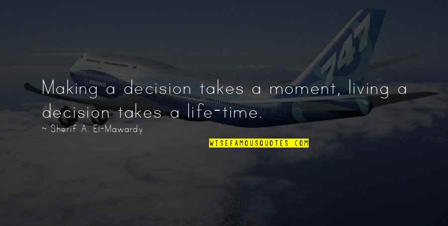 Making A Decision Quotes By Sherif A. El-Mawardy: Making a decision takes a moment, living a