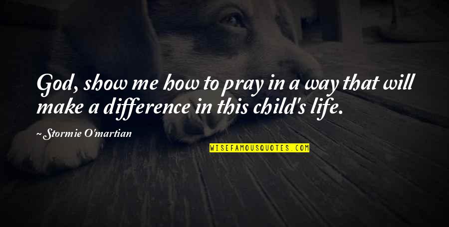 Making A Difference In A Child Life Quotes By Stormie O'martian: God, show me how to pray in a