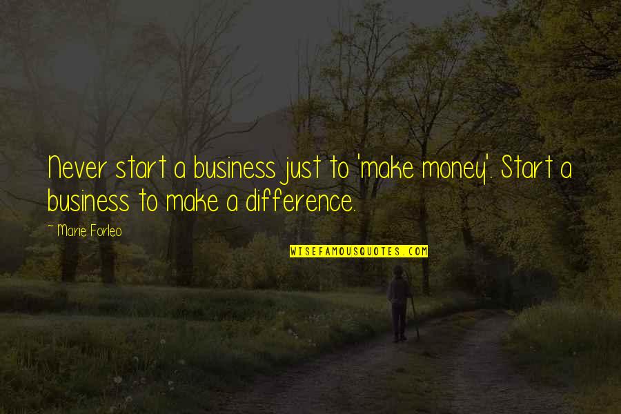 Making A Difference In Business Quotes By Marie Forleo: Never start a business just to 'make money'.
