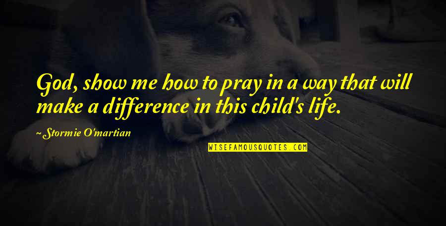 Making A Difference In Children Quotes By Stormie O'martian: God, show me how to pray in a