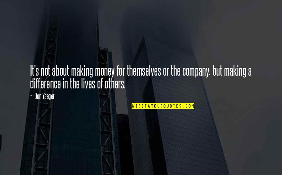 Making A Difference In The Lives Of Others Quotes By Don Yaeger: It's not about making money for themselves or Making A Difference In The Lives Of Others Quotes By Don Yaeger: It's not about making money for themselves or