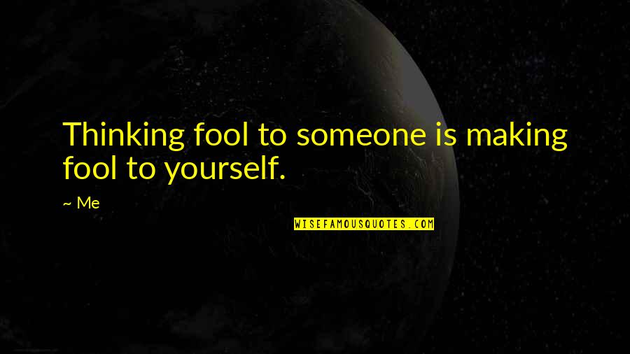 Making A Fool Of Someone Quotes By Me: Thinking fool to someone is making fool to