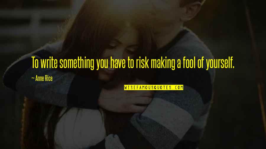 Making A Fool Of Yourself Quotes By Anne Rice: To write something you have to risk making