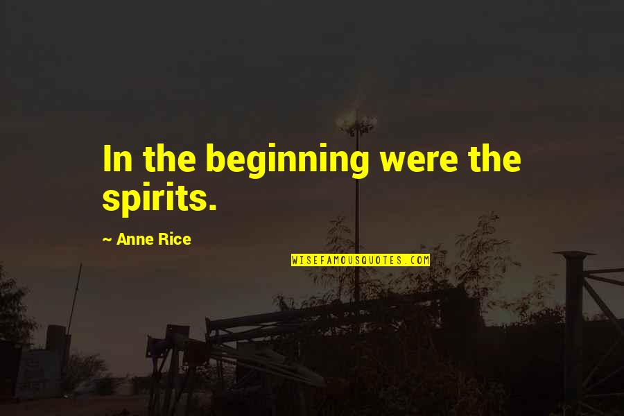 Making A Grand Entrance Quotes By Anne Rice: In the beginning were the spirits.