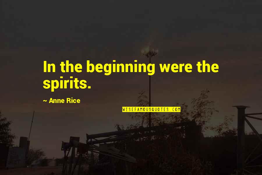 Making A Grand Entrance Quotes By Anne Rice: In the beginning were the spirits. Making A Grand Entrance Quotes By Anne Rice: In the beginning were the spirits.