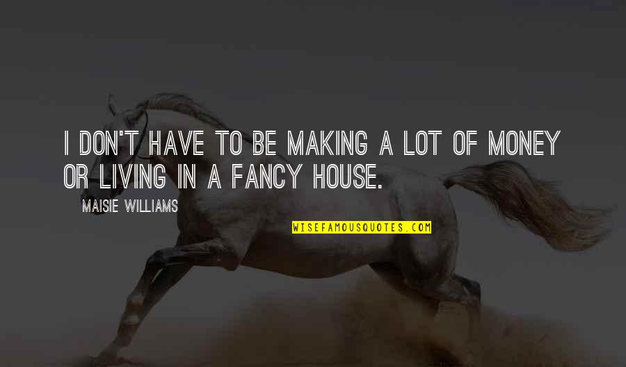 Making A Lot Of Money Quotes By Maisie Williams: I don't have to be making a lot Making A Lot Of Money Quotes By Maisie Williams: I don't have to be making a lot