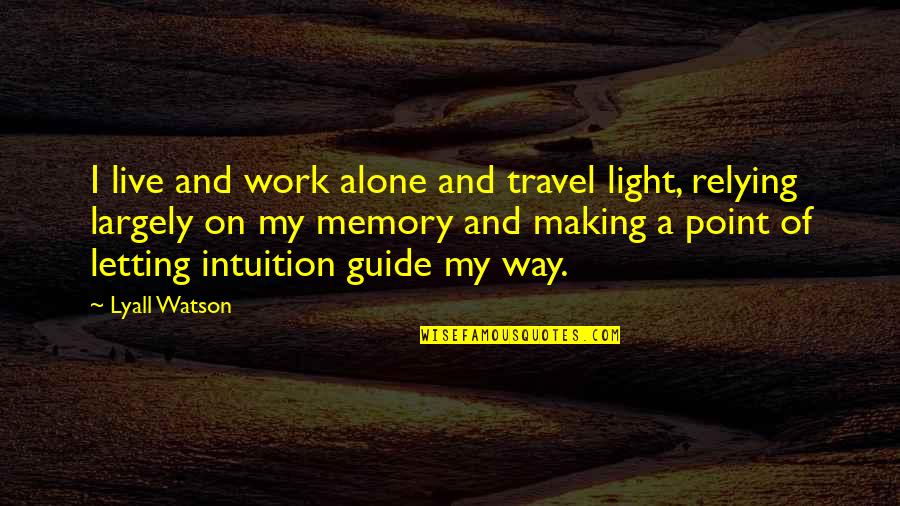 Making A Memory Quotes By Lyall Watson: I live and work alone and travel light,