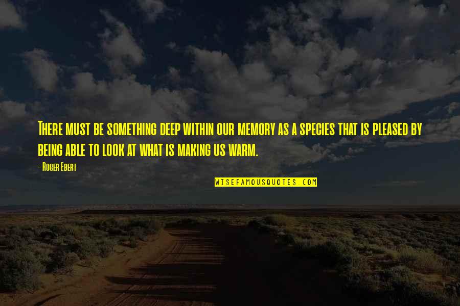 Making A Memory Quotes By Roger Ebert: There must be something deep within our memory