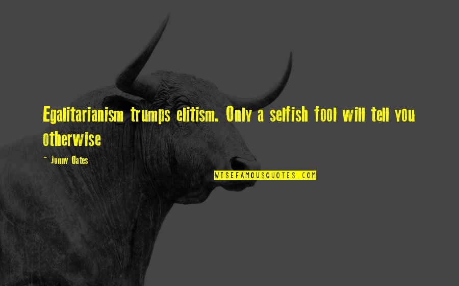 Making A Mistake And Learning From It Quotes By Jonny Oates: Egalitarianism trumps elitism. Only a selfish fool will
