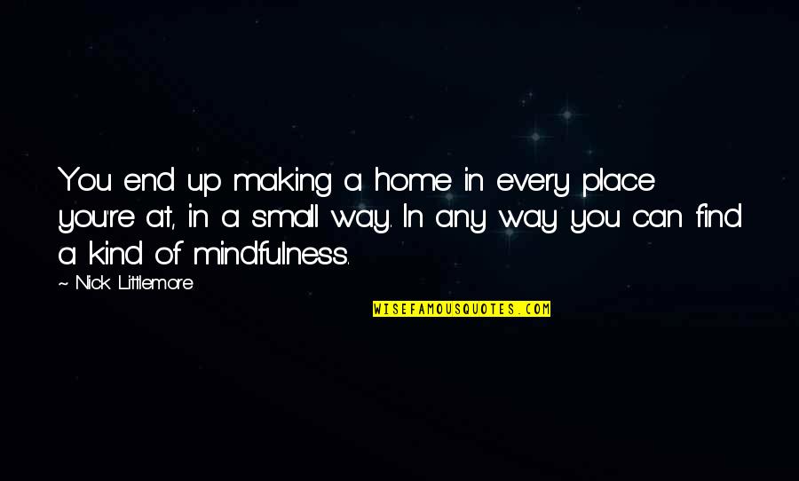 Making A Place Home Quotes By Nick Littlemore: You end up making a home in every