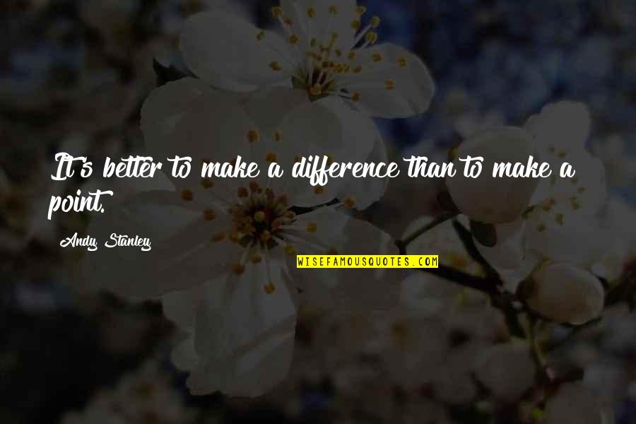 Making A Point Quotes By Andy Stanley: It's better to make a difference than to