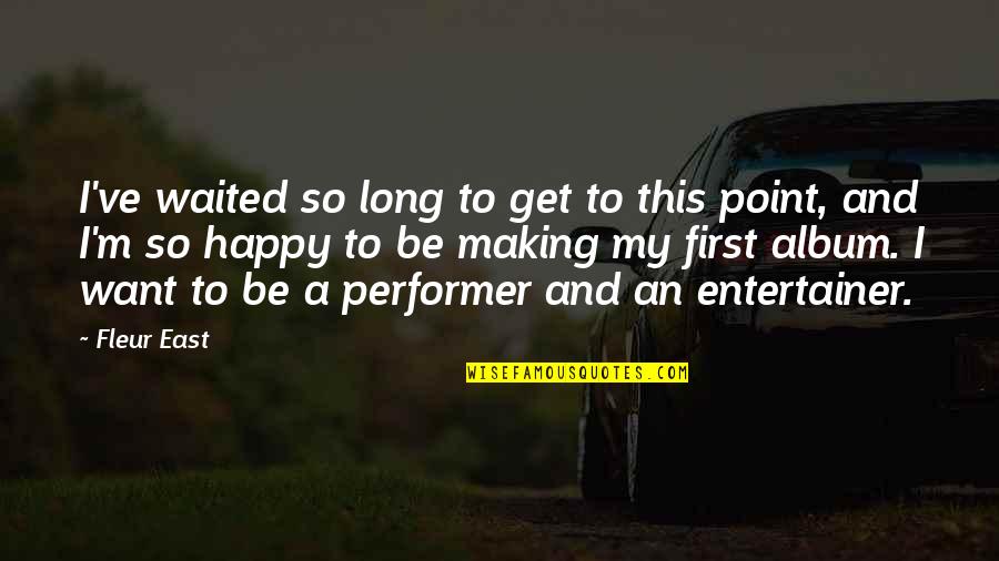 Making A Point Quotes By Fleur East: I've waited so long to get to this