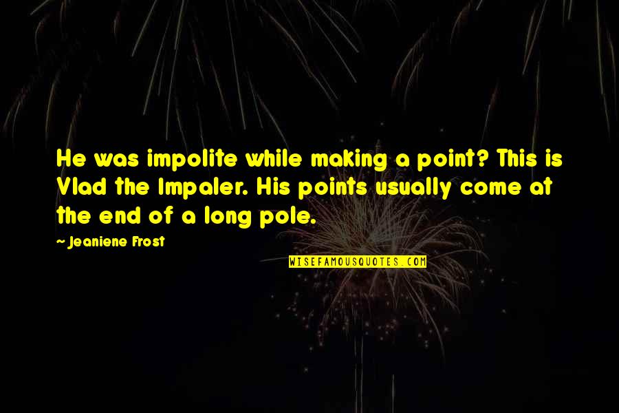 Making A Point Quotes By Jeaniene Frost: He was impolite while making a point? This