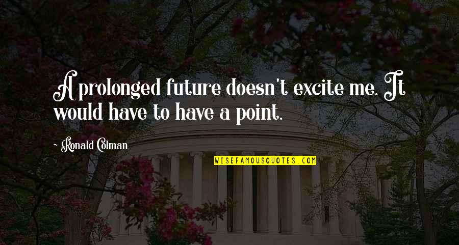 Making A Point Quotes By Ronald Colman: A prolonged future doesn't excite me. It would