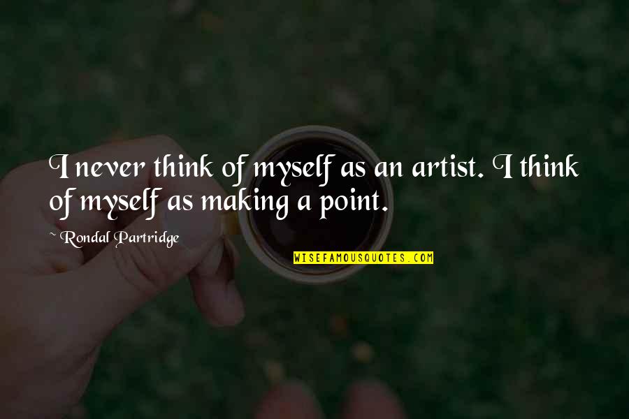 Making A Point Quotes By Rondal Partridge: I never think of myself as an artist.