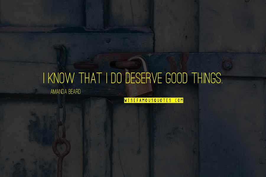 Making A Relationship Work Quotes By Amanda Beard: I know that I do deserve good things.